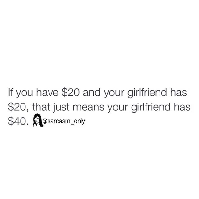 If you have $20 and your girlfriend has $20, that just means your girlfriend has $40.
