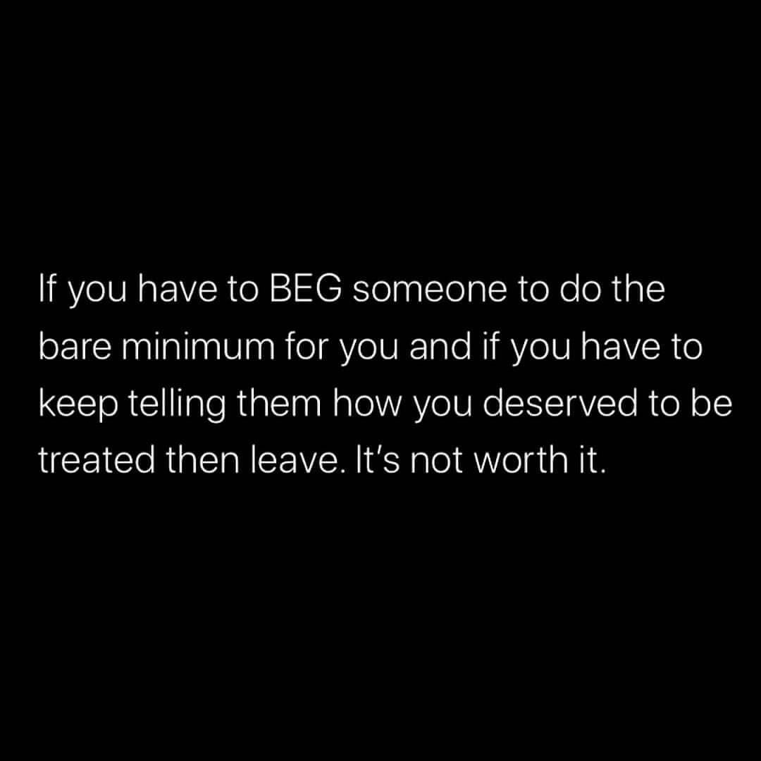 If you have to beg someone to do the bare minimum for you and if you have to keep telling them how you deserved to be treated then leave. It's not worth it.