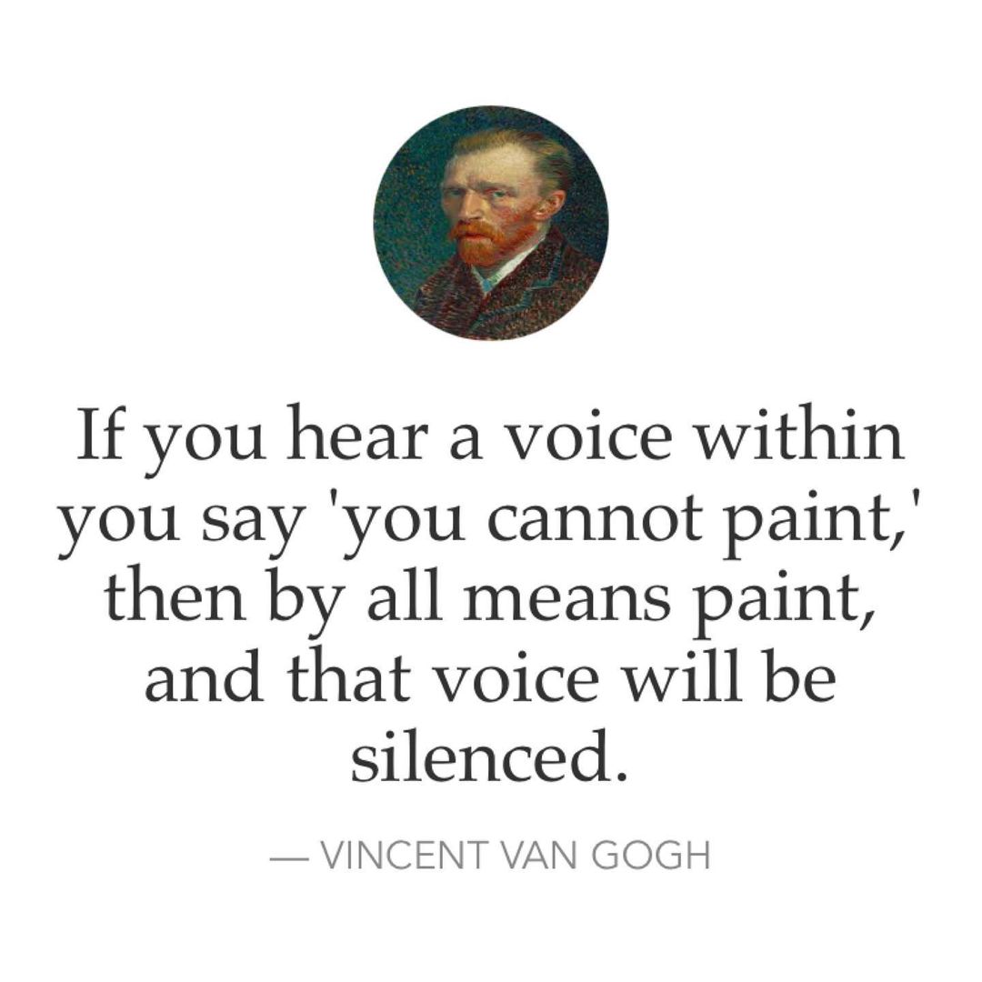 If you hear a voice within you say 'you cannot paint,' then by all means paint, and that voice will be silenced. — Vincent Van Gogh.