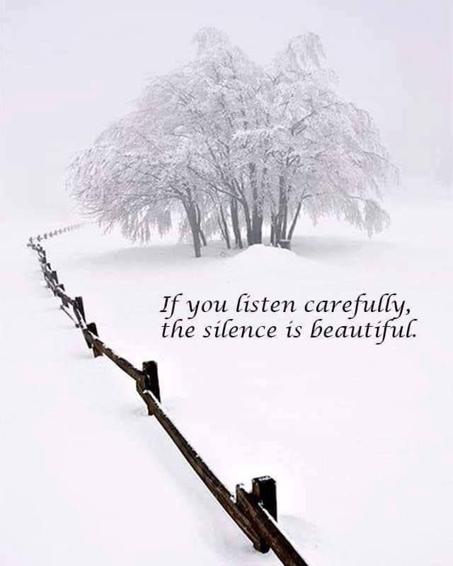 If you listen carefully, the silence is beautiful.