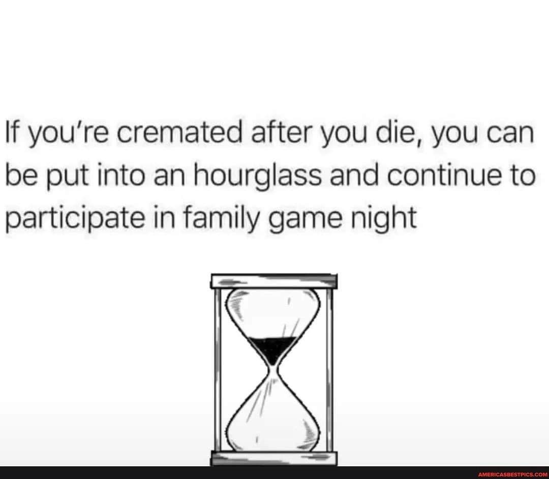 if-you-re-cremated-after-you-die-you-can-be-put-into-an-hourglass-and