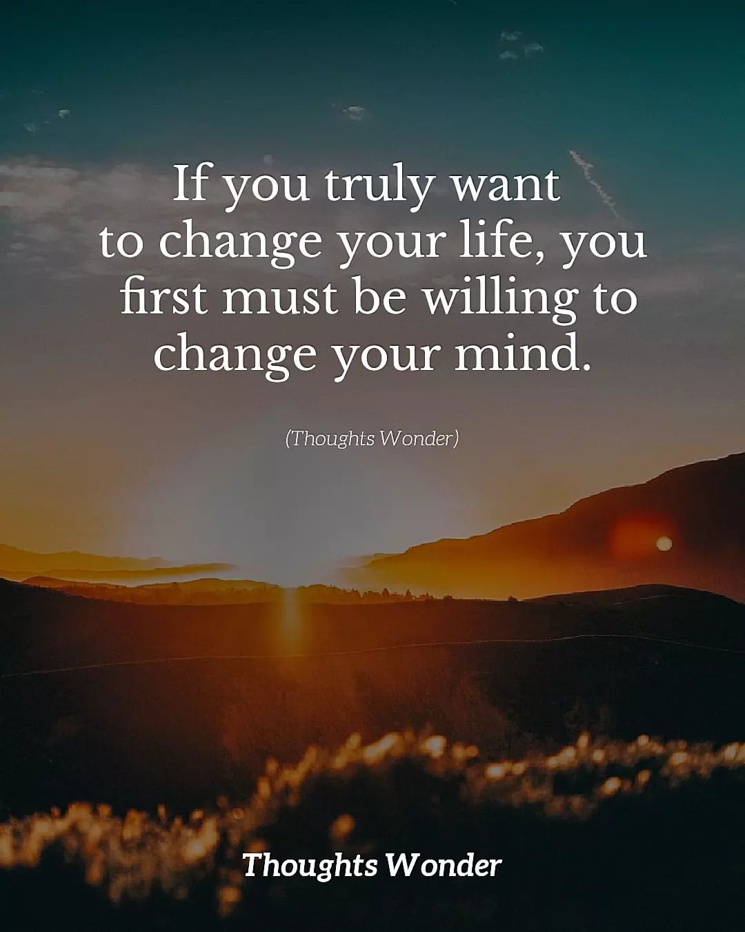 If you truly want to change your life, you first must be willing to change your mind.