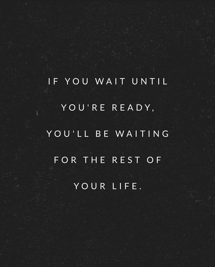 If you wait until you're ready, you'll be waiting for the your rest of your life.