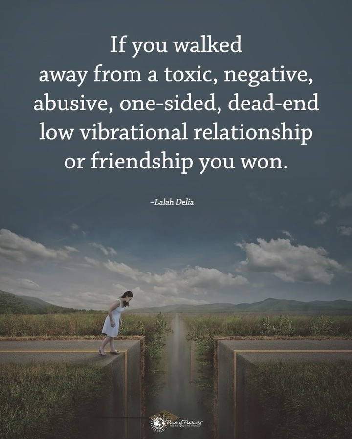 If you walked away from a toxic, negative, abusive, one-sided, dead-end low vibrational relationship or friendship you won.