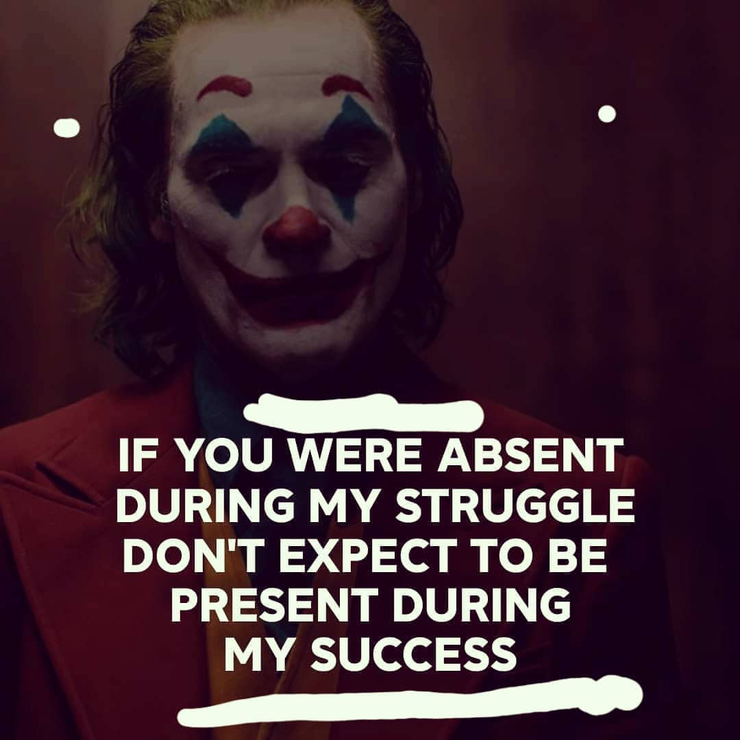 If you were absent during my struggle don't expect to be present during my success.