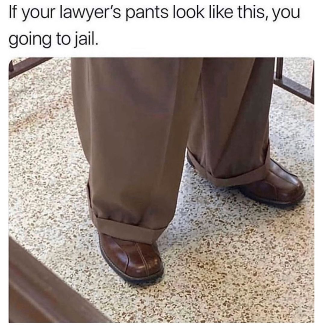 If your lawyer's pants look like this, you going to jail.