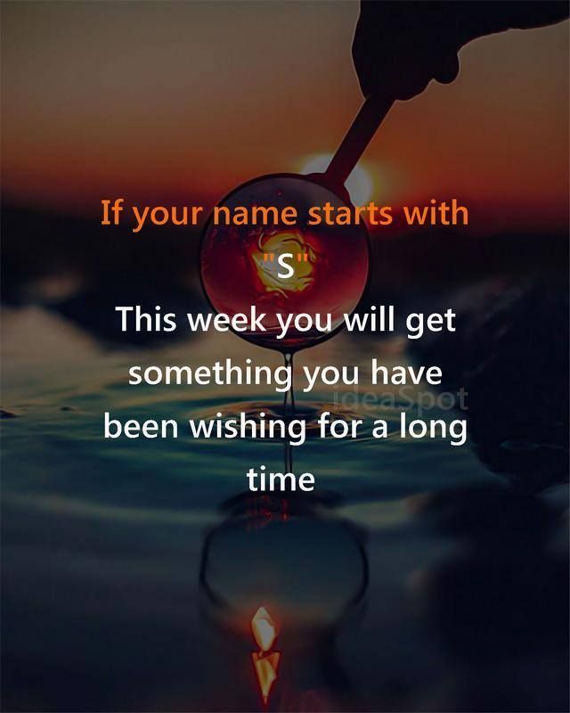 If your name starts with. This week you will get something you have been wishing fora long time.