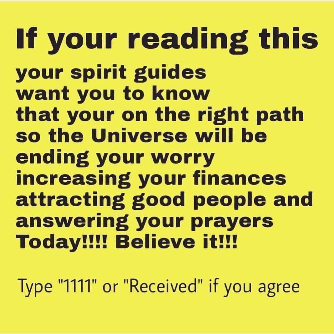 If your reading this your spirit guides want you to know that your on the right path so the Universe will be ending your worry increasing your finances attracting good people and answering your prayers Today!!!! Believe it!!!