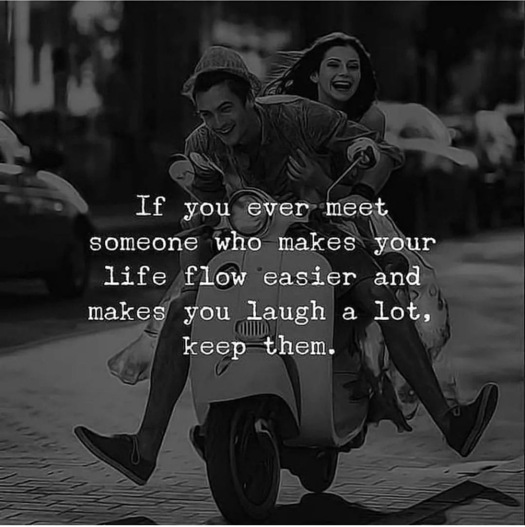 If yow meet someone who makes your life flow easier and make you laugh a lot, keep—them.