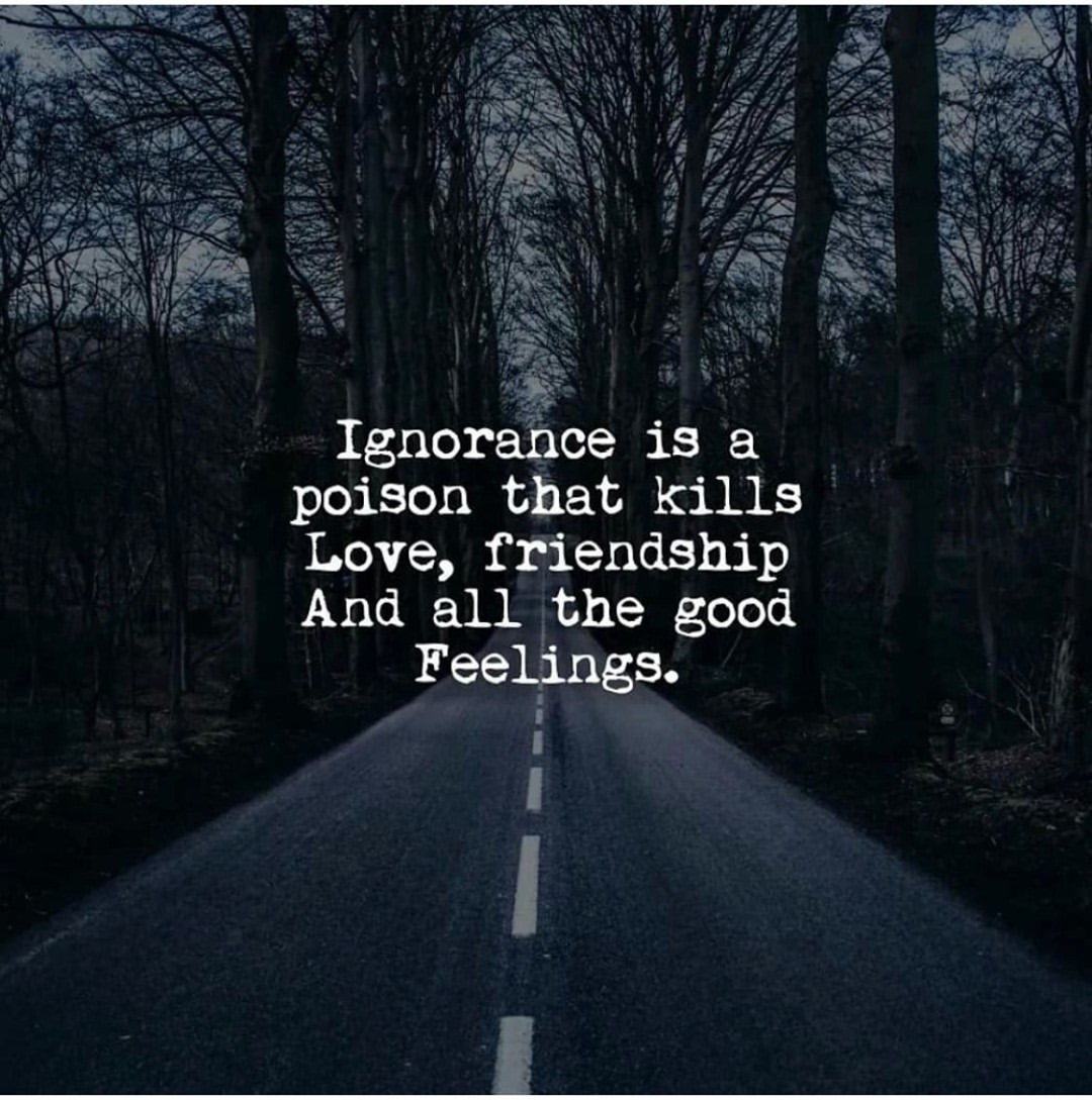 Ignorance is a poison that kills Love, friendship and all the good feelings.