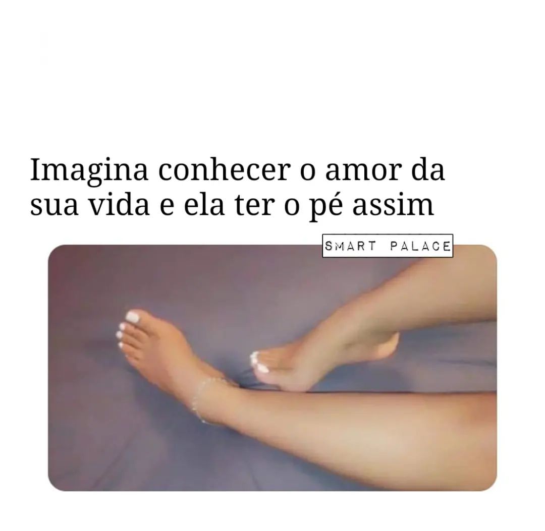 Imagina conhecer o amor da sua vida e ela ter o pé assim.