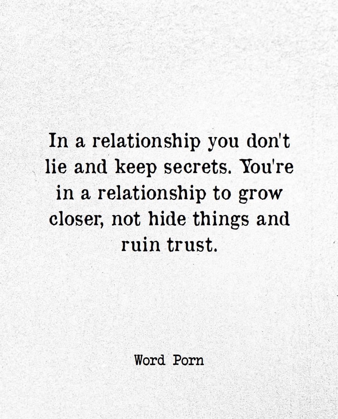 In a relationship you don't lie and keep secrets. You're in a relationship to grow closer, not hide things and ruin trust.