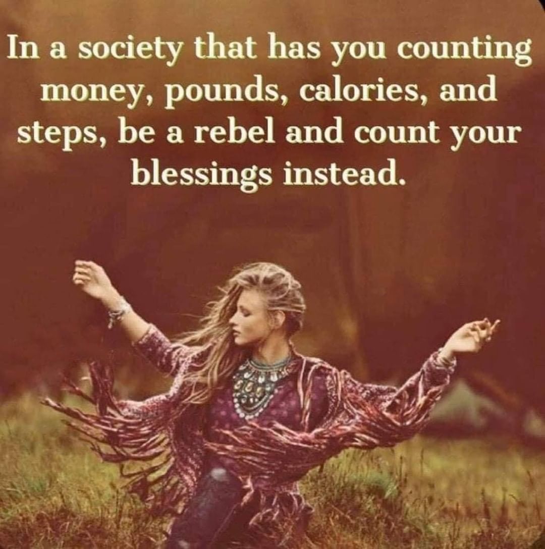 In a society that has you counting money, pounds, calories, and steps, be a rebel and count your blessings instead.