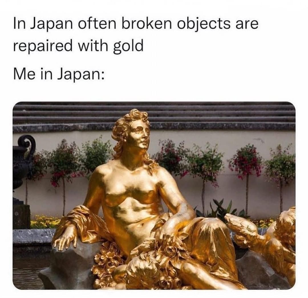 In Japan often broken objects are repaired with gold.  Me in Japan: