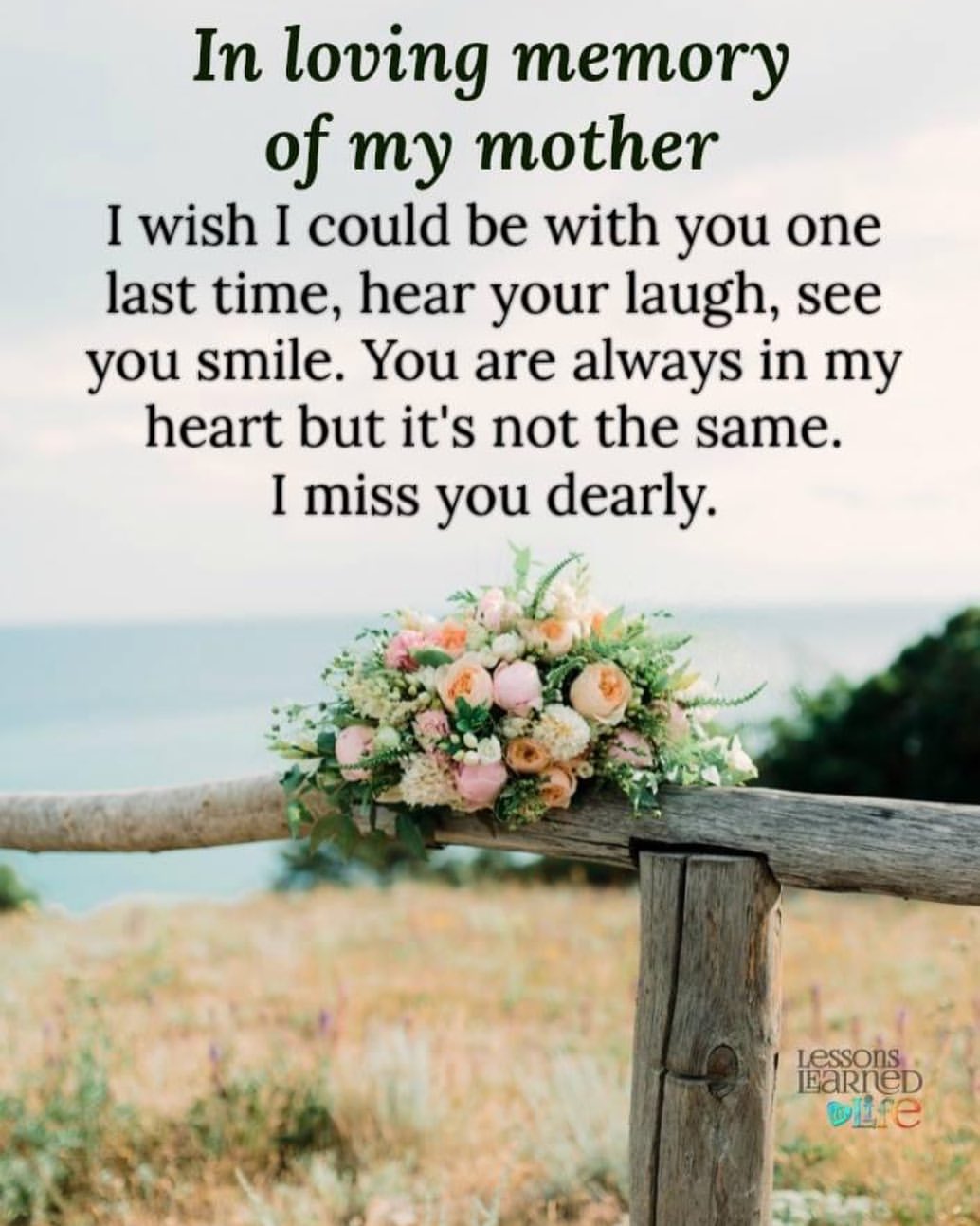 In loving memory of my mother I wish I could be with you one last time, hear your laugh, see you smile. You are always in my heart but it's not the same. I miss you dearly.