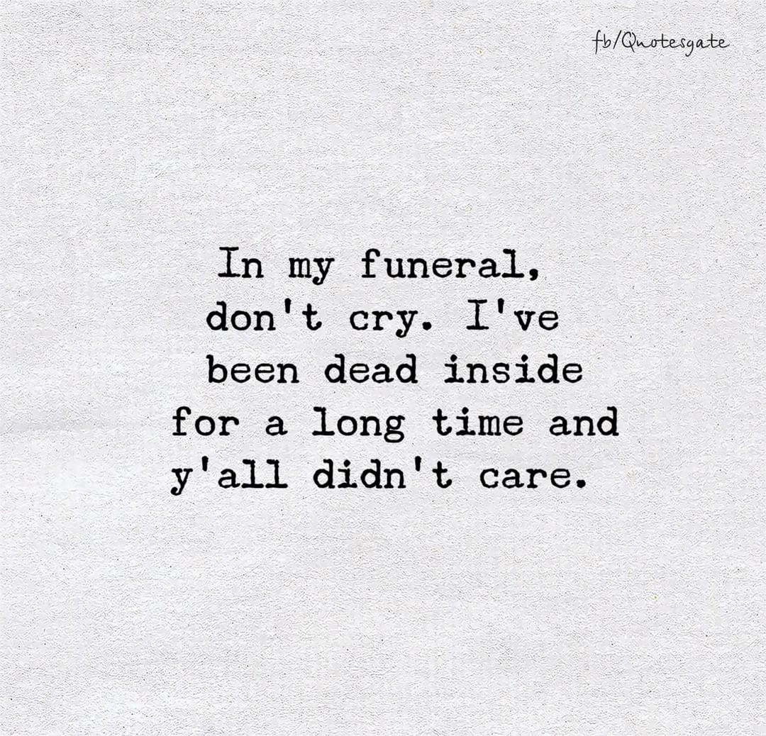 In my funeral, don't cry. I've been dead inside for a long time and y' all didn't care.