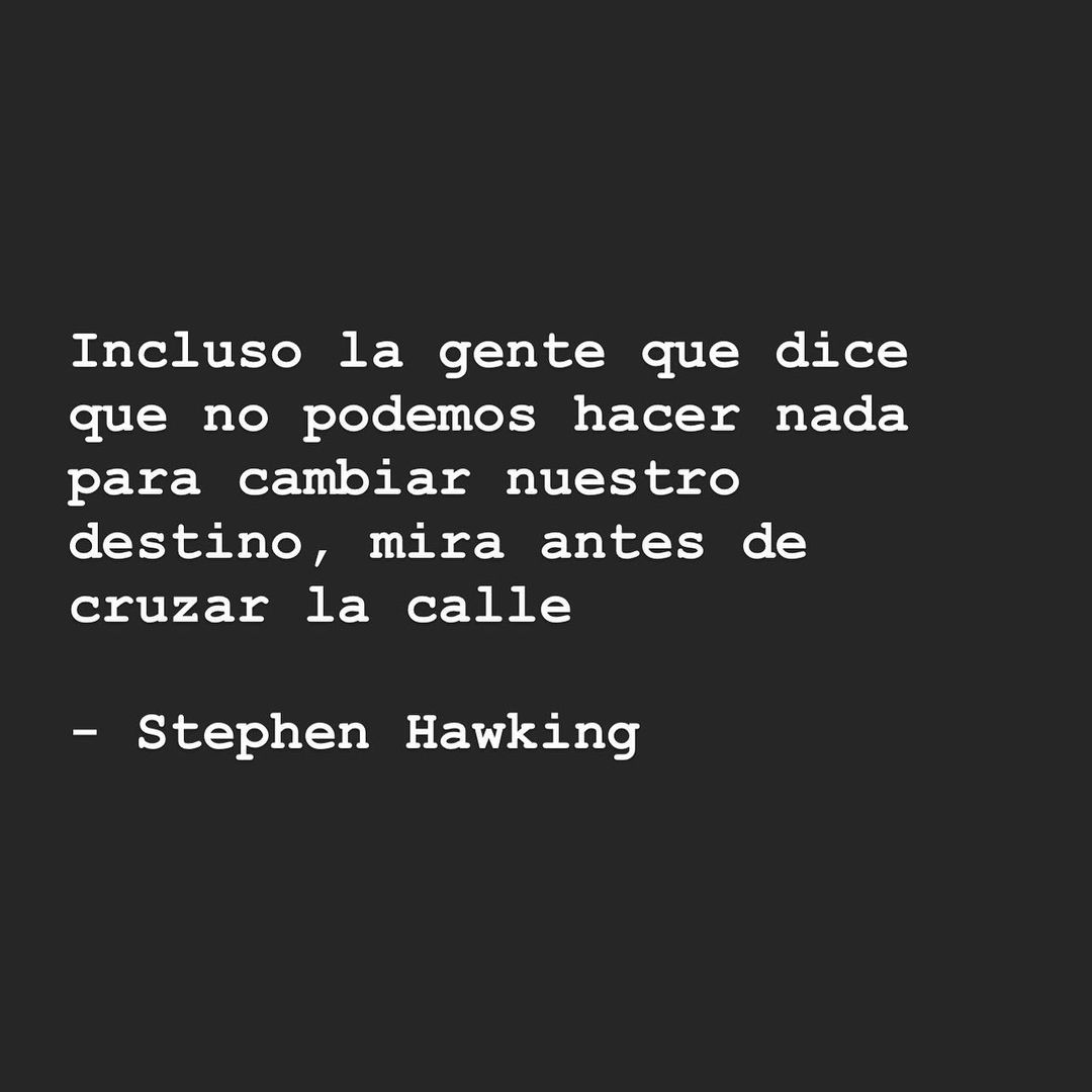 "Incluso la gente que dice que no podemos hacer nada para cambiar nuestro destino, mira antes de cruzar la calle." Stephen Hawking.