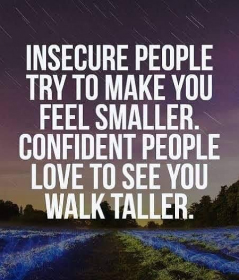 Insecure people try to make you feel smaller. Confident people love to see walk taller.