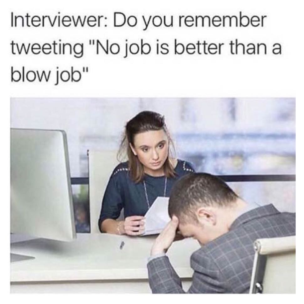 Interviewer: Do you remember tweeting "No job is better than a blow job".