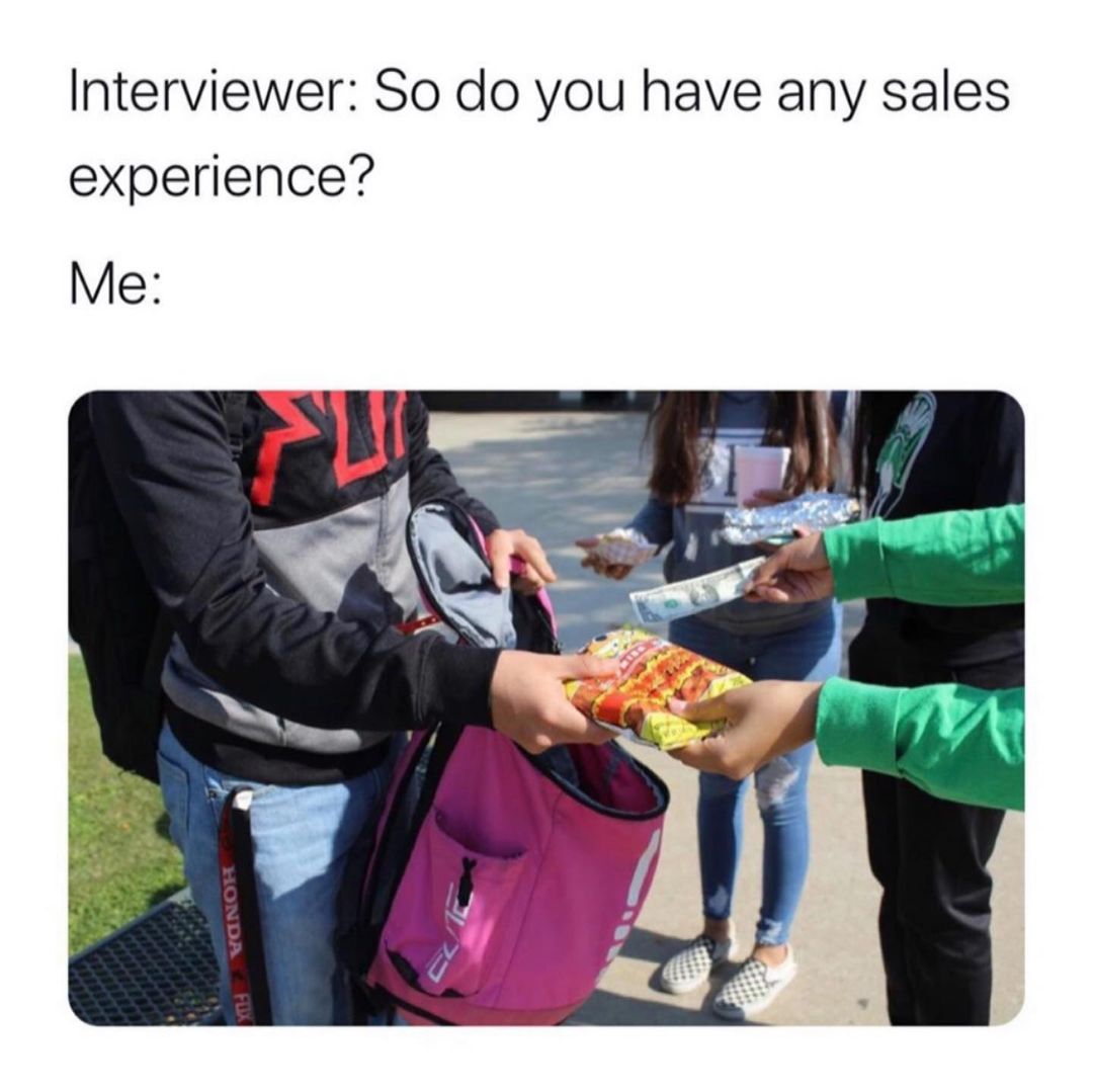 Interviewer: So do you have any sales experience?  Me: