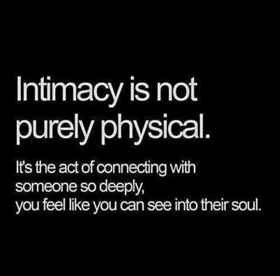Intimacy is not purely physical. Its the act of connecting with someone so deeply, you feel like you can see into their soul.