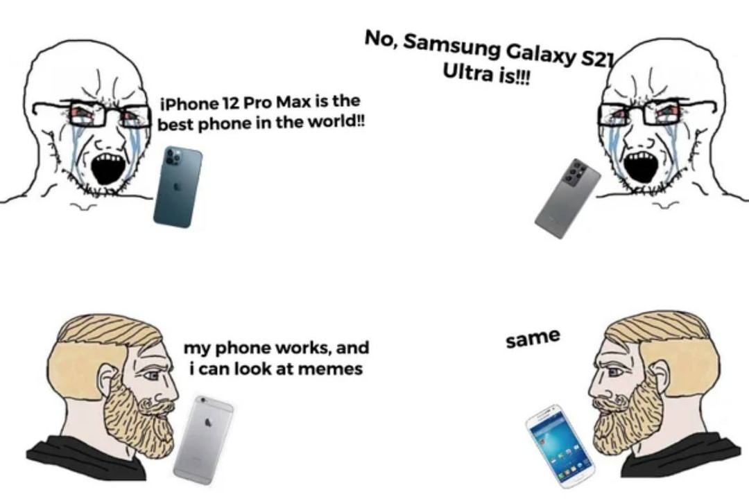 iPhone 12 Pro Max is the best phone in the world!!  No, Samsung Galaxy S Ultra is!!!  My phone works, and I can look at memes.  Same.
