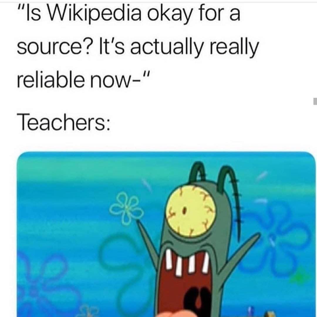 "Is Wikipedia okay for a source? It's actually really reliable now-"  Teachers: