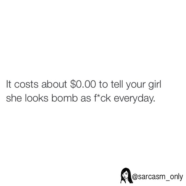 it-costs-about-0-00-to-tell-your-girl-she-looks-bomb-as-f-ck-everyday