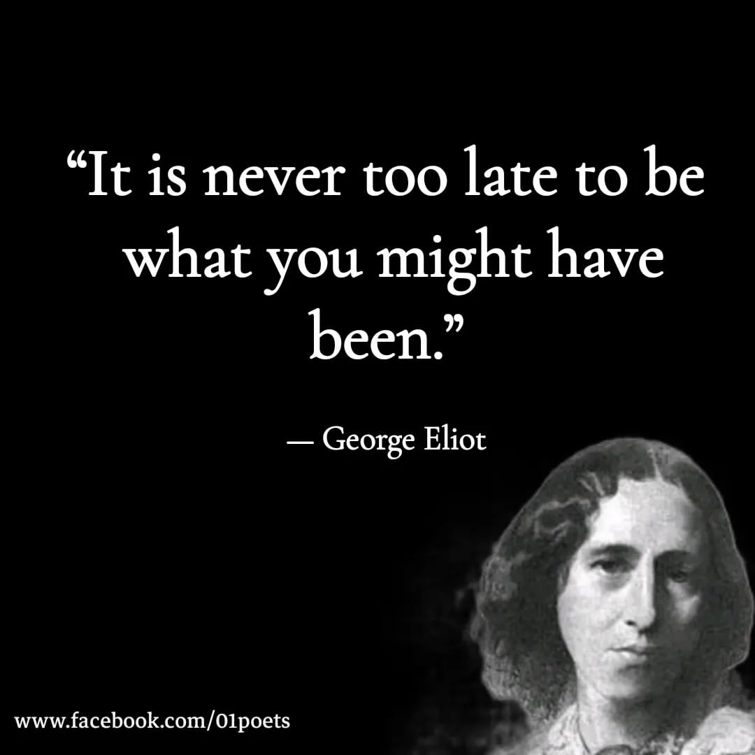 It is never too late to be what you might have been.