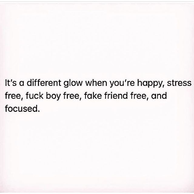 It's a different glow when you're happy, stress free, fuck boy free, fake friend free, and focused.