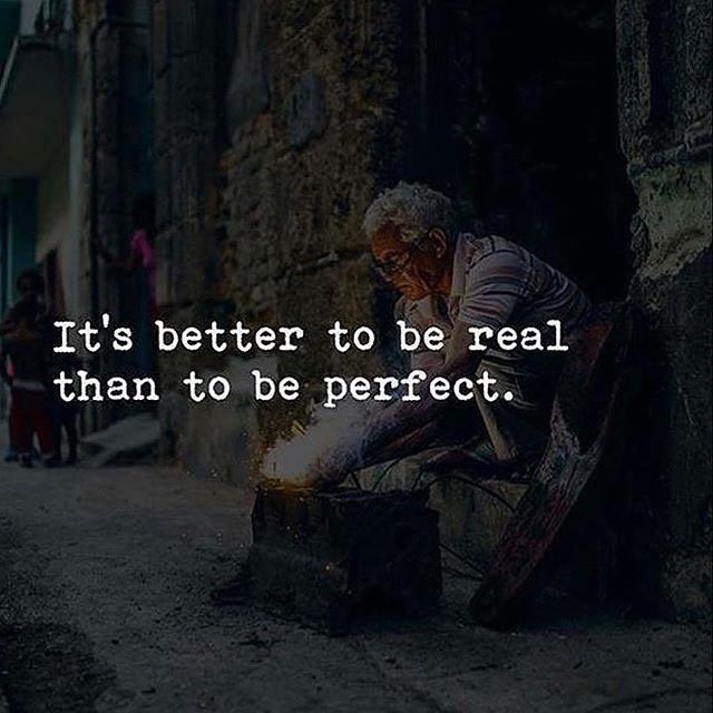 It's better to be real than to be perfect.