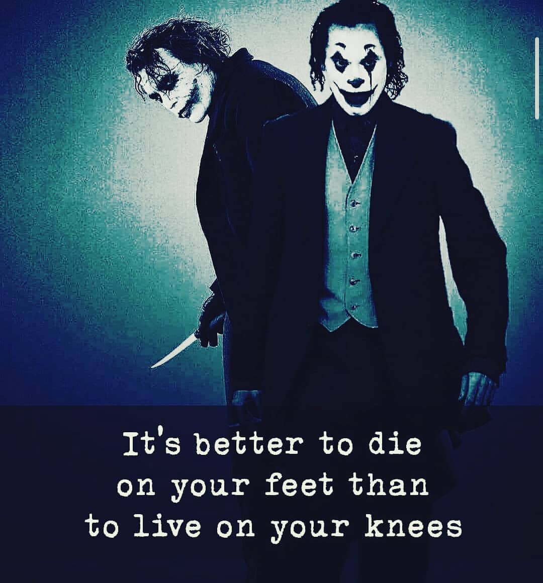 It's better to die on your feet than to live on your knees.