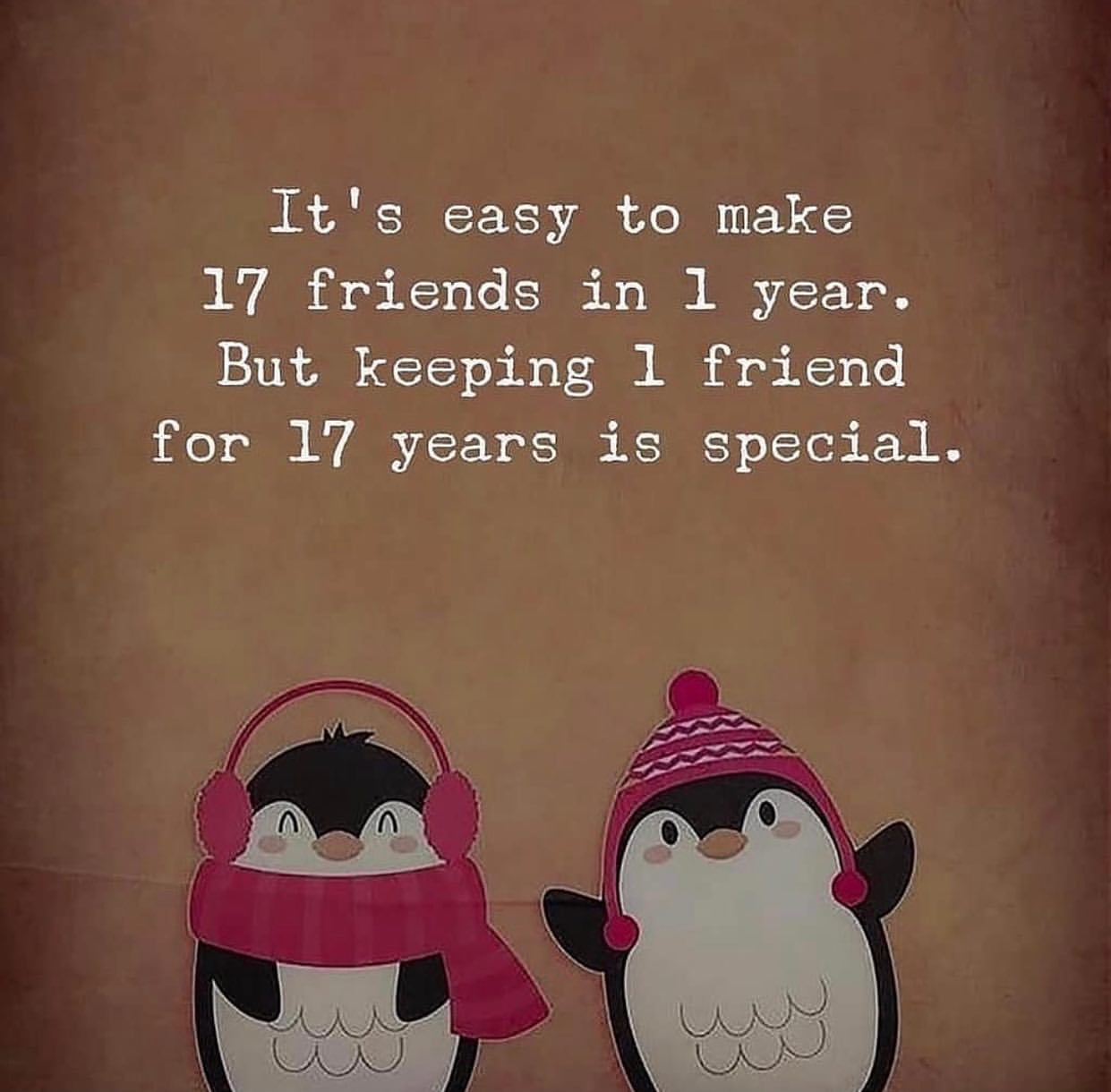 It's easy to make 17 friends in 1 year. But keeping 1 friend for 17 years is special.