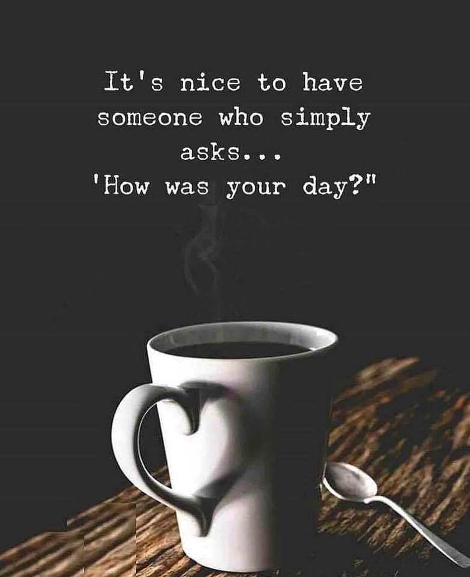 It's nice to have someone who simply asks. How was your day?