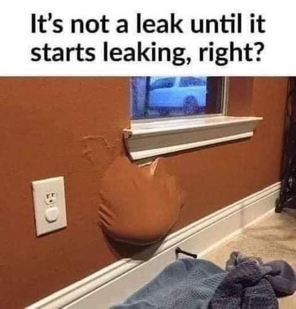 It's not a leak until it starts leaking, right?