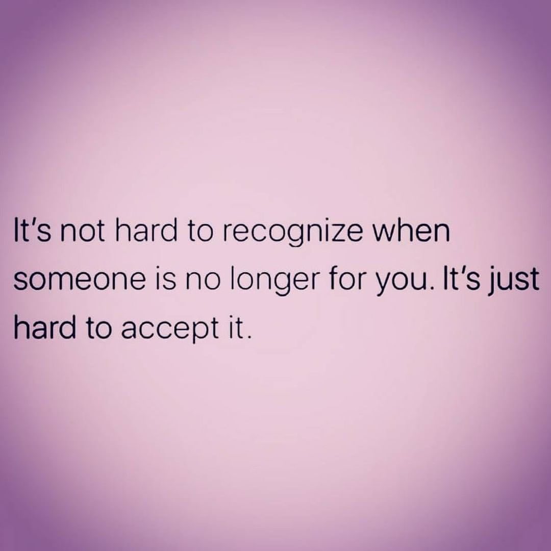 It's not hard to recognize when someone is no longer for you. It's just hard to accept it.