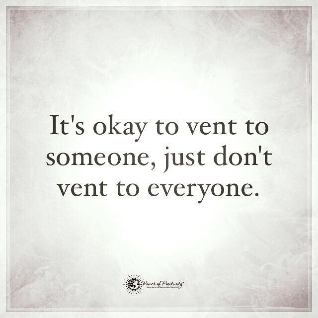 It's okay to vent to someone, just don't vent to everyone.