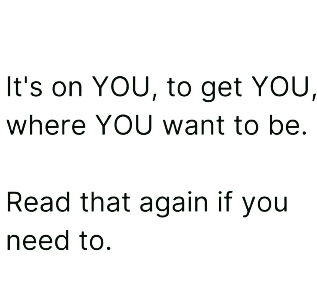 it-s-on-you-to-get-you-where-you-want-to-be-read-that-again-if-you