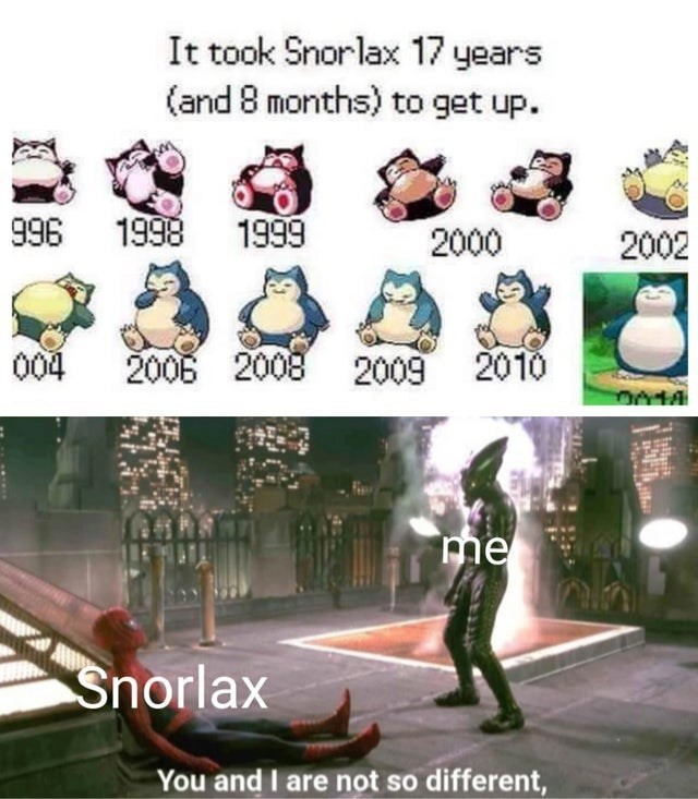 It took Snorlax 17 years (and 8 months) to get up.  Snorlax. Me. You and I are not so different.
