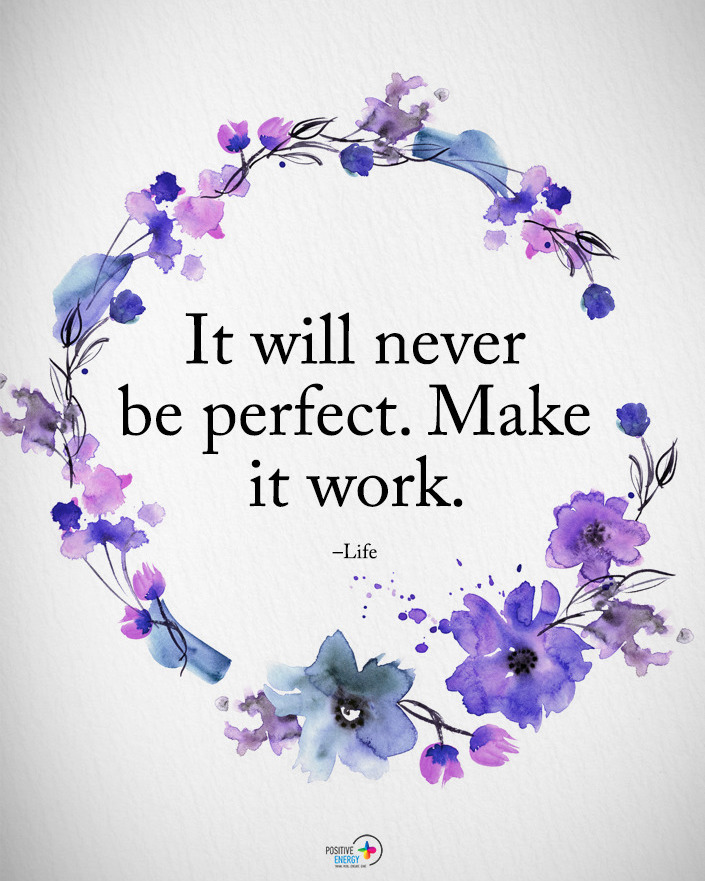 It will never be perfect. Make it work.