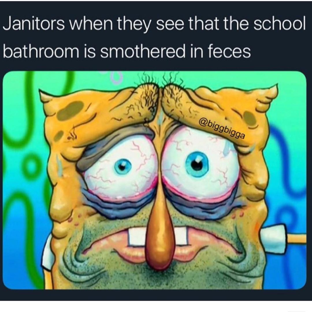 Janitors when they see that the school bathroom is smothered in feces.