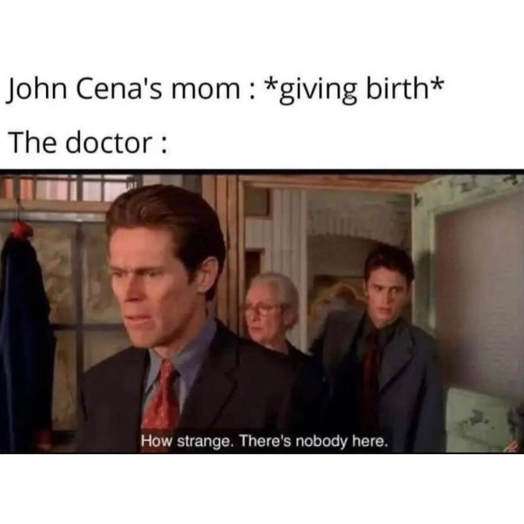 John Cena's mom: *giving birth*  The doctor: How strange. There's nobody here.