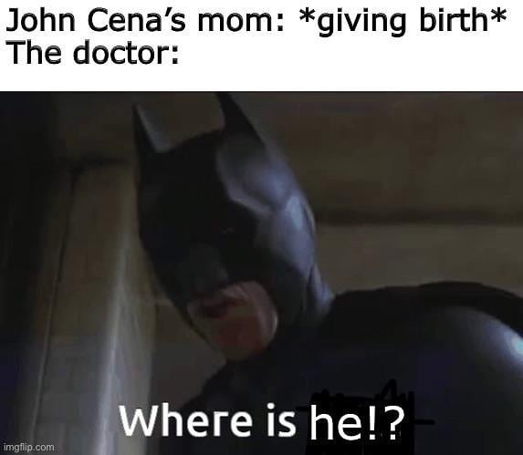 John Cena's mom: *giving birth*  The doctor: Where is he!?