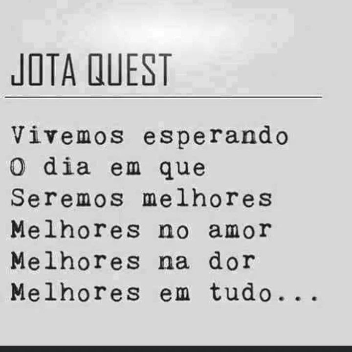 Jota quest. Vivemos esperando o dia em que seremos melhores melhores no amor, melhores na dor, melhores em tudo...