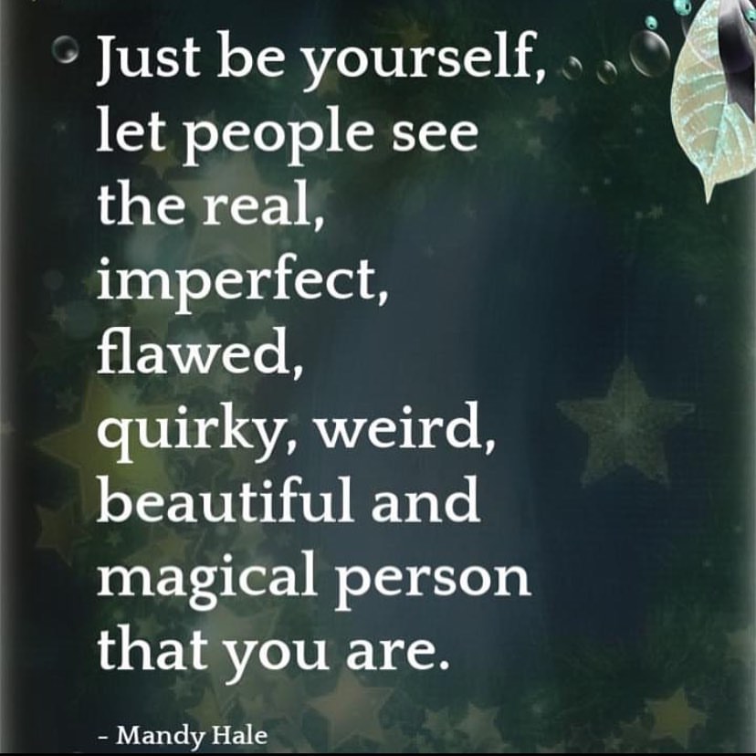 Just be yourself, let people see the real, imperfect, flawed, quirky, weird, beautiful and magical person that you are. Mandy Hale.