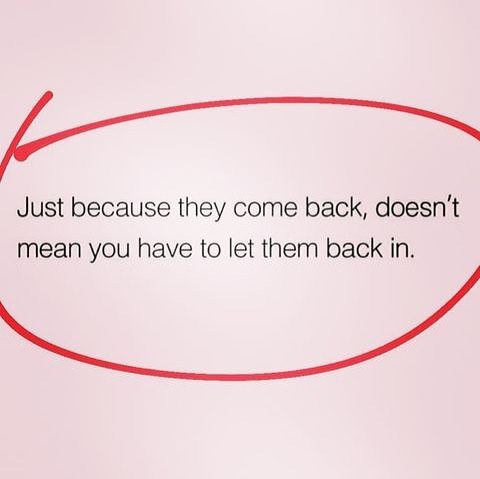 Just because they come back, doesn't mean you have to let them back in.