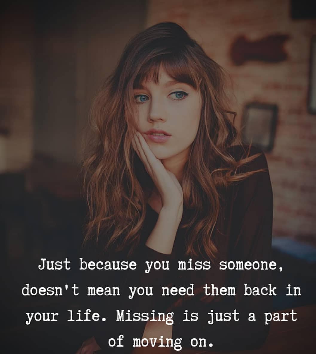 Just because you miss someone, doesn't mean you need them back in your life. Missing is just a part of moving on.