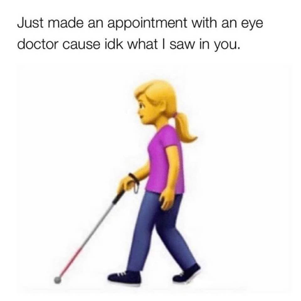 Just made an appointment with an eye doctor cause idk what I saw in you.