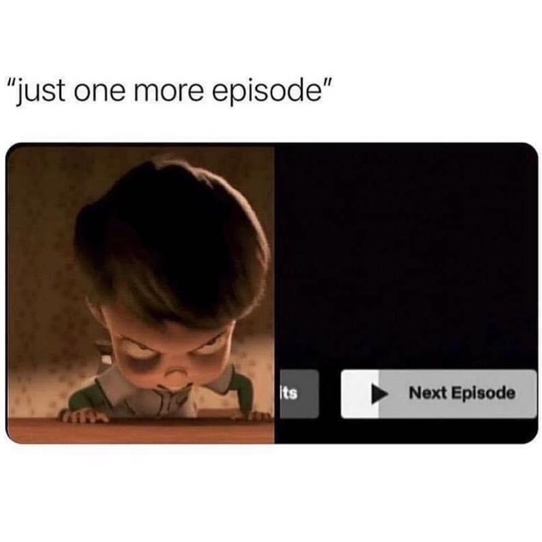 "Just one more episode". Next Episode.