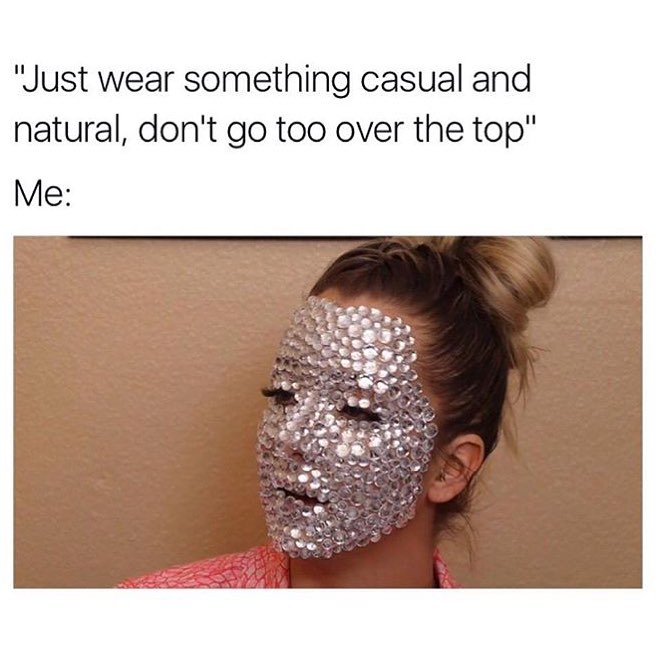 "Just wear something casual and natural, don't go too over the top". Me: